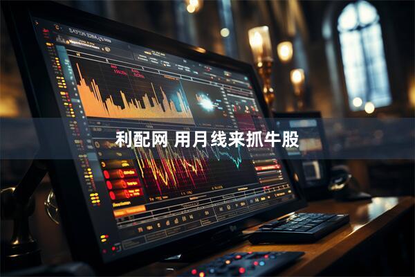 利配网 用月线来抓牛股